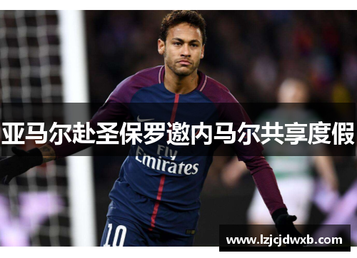 亚马尔赴圣保罗邀内马尔共享度假