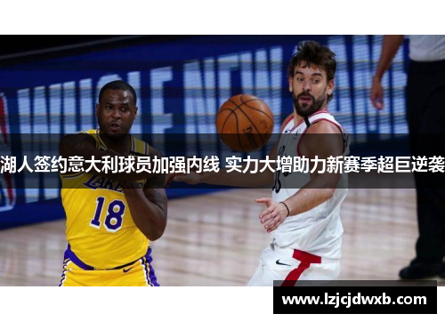 湖人签约意大利球员加强内线 实力大增助力新赛季超巨逆袭